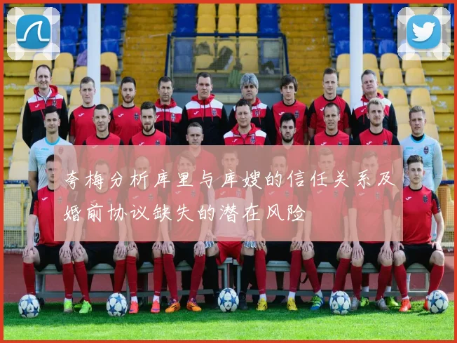 夸梅分析库里与库嫂的信任关系及婚前协议缺失的潜在风险