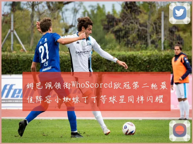 姆巴佩领衔WhoScored欧冠第二轮最佳阵容小蜘蛛丁丁等球星同样闪耀