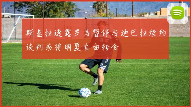 斯基拉透露罗马暂停与迪巴拉续约谈判或将明夏自由转会