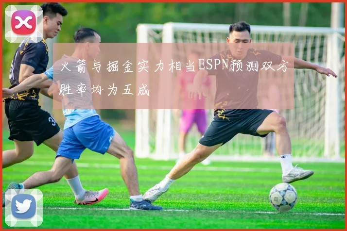 火箭与掘金实力相当ESPN预测双方胜率均为五成