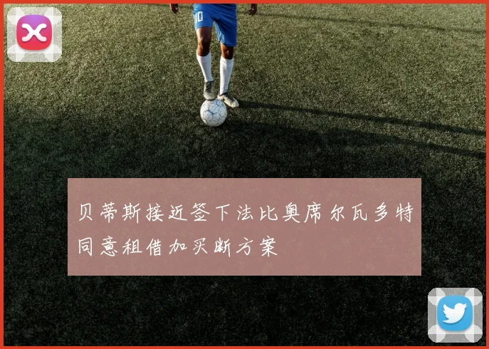 贝蒂斯接近签下法比奥席尔瓦多特同意租借加买断方案