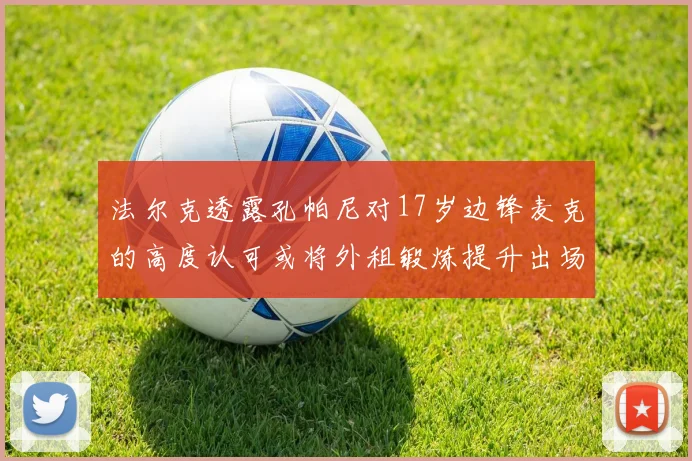 法尔克透露孔帕尼对17岁边锋麦克的高度认可或将外租锻炼提升出场机会
