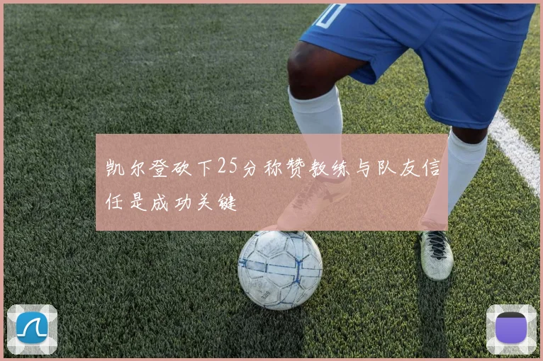 凯尔登砍下25分称赞教练与队友信任是成功关键