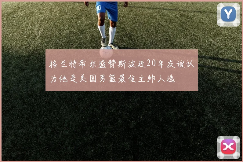 格兰特希尔盛赞斯波近20年友谊认为他是美国男篮最佳主帅人选